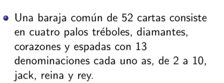 Una baraja común de 52 cartas consiste 
en cuatro palos tréboles, diamantes, 
corazones y espadas con 13
denominaciones cada uno as, de 2 a 10, 
jack, reina y rey.