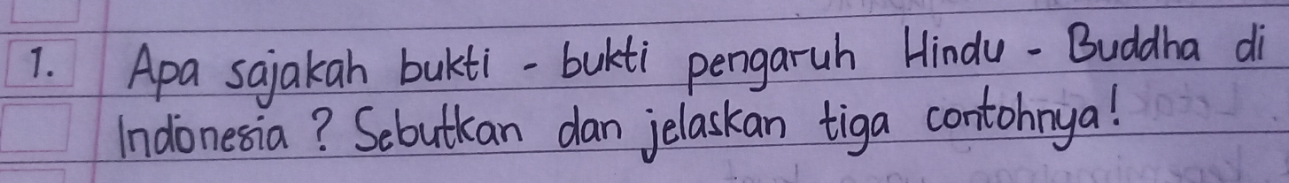 Apa sajakan bukti-bukti pengaruh Hindu -Buddha di 
Indonesia? Sebutkan dan jelaskan tiga contohnya!