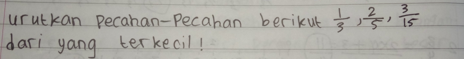 urutkan Pecahan-Pecahan berikut  1/3 ,  2/5 ,  3/15 
dari yang terkecil!