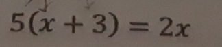 5(x+3)=2x