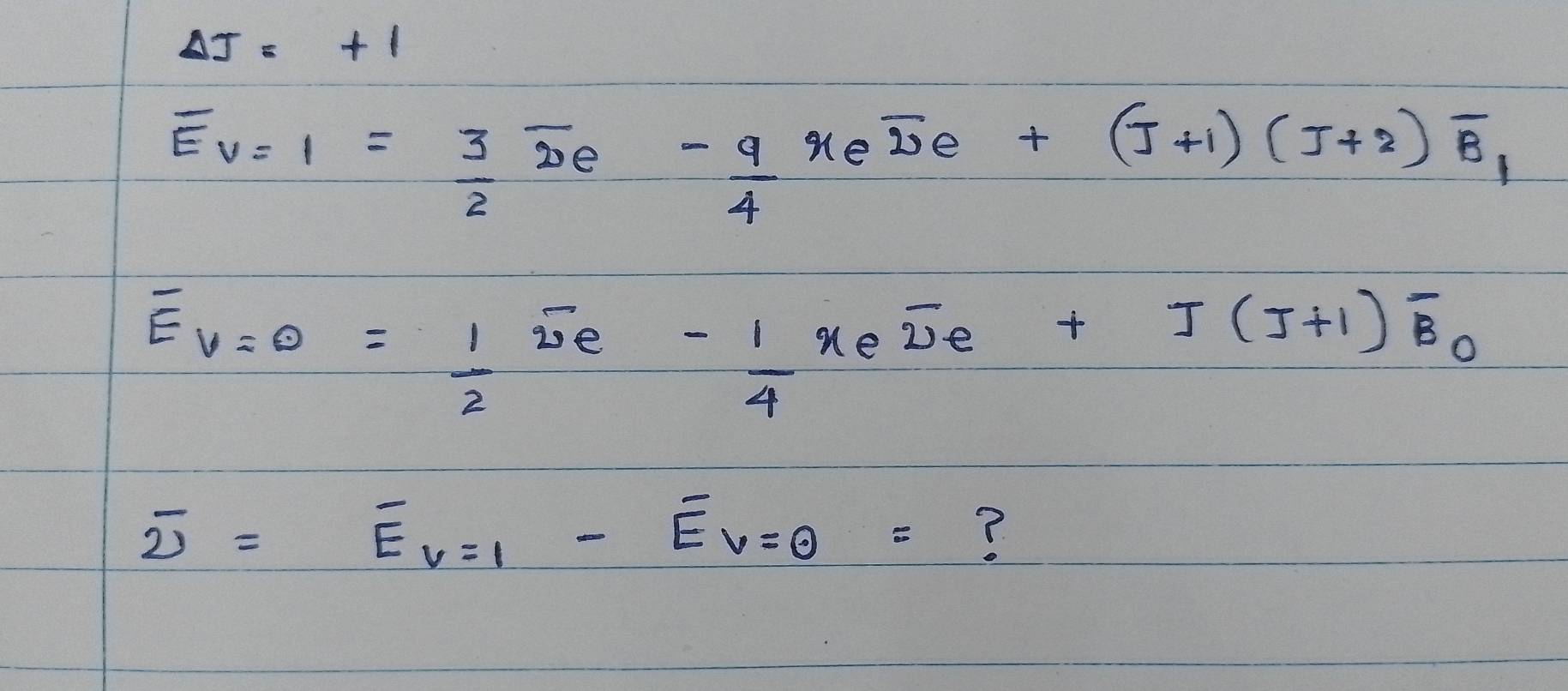 Delta J=+1
overline Ev=1= 3/2 overline De- 9/4 xeoverline De+(J+1)(J+2)overline B_1
overline E_V=0= 1/2 overline ve^(-frac 1)4xeoverline De+J(J+1)overline B_0
overline 2=overline Ev-1-overline E_v=0=