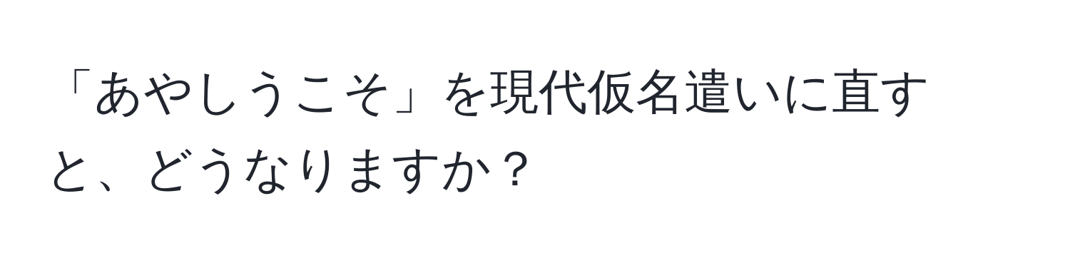 「あやしうこそ」を現代仮名遣いに直すと、どうなりますか？