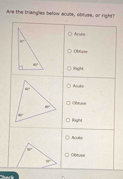 Are the triangles below acute, obtuse, or right?
Acute
Obtuse
Right
Acute
Obtuse
Right
Acute
Obtuse
Check