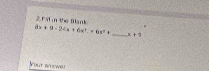 Fill in the Blank
8x+9-24x+6x^3=6x^2+ _  x+9
Your answer