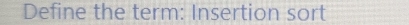 Define the term: Insertion sort