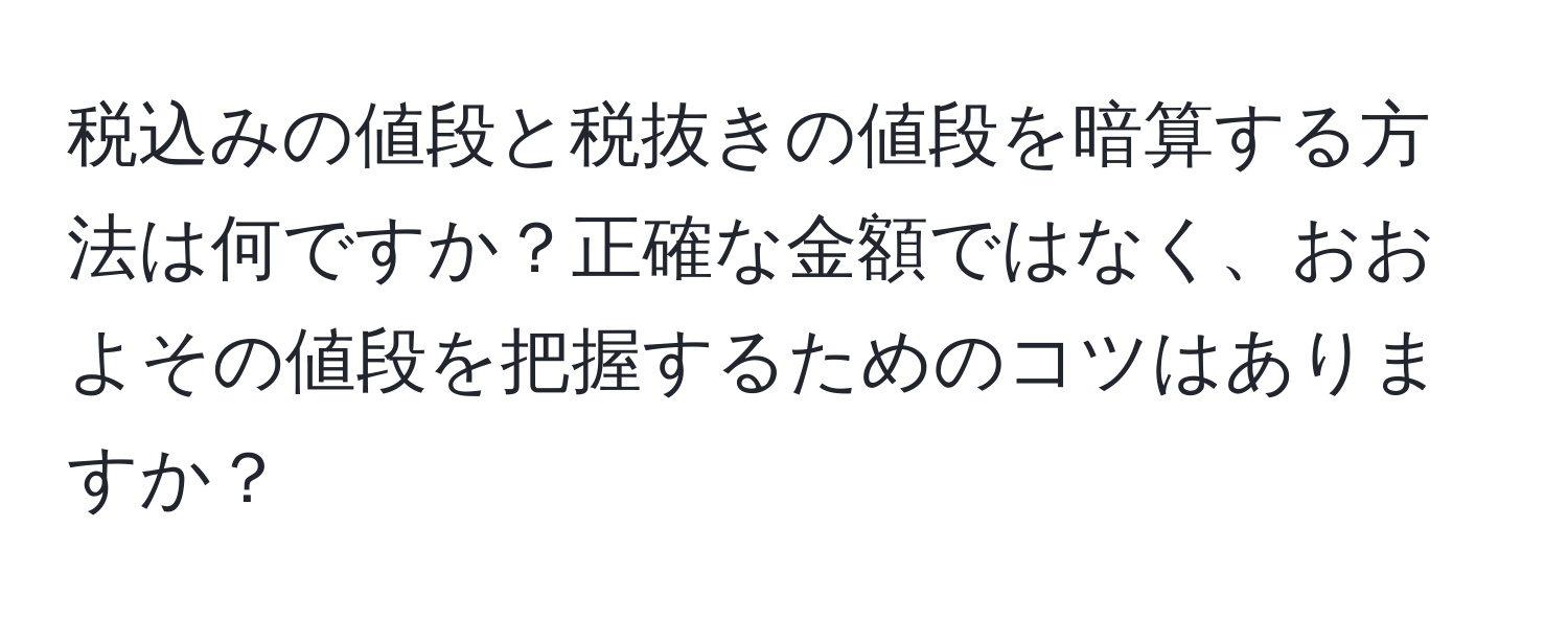 税込みの値段と税抜きの値段を暗算する方法は何ですか？正確な金額ではなく、おおよその値段を把握するためのコツはありますか？