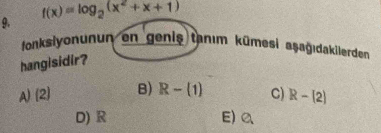 f(x)=log _2(x^2+x+1)
fonksiyonunun en genis tanım kümesi aşağıdakilerden
hangisidir?
A)(2) B) R-(1) C) R-(2)
D) R E) Q