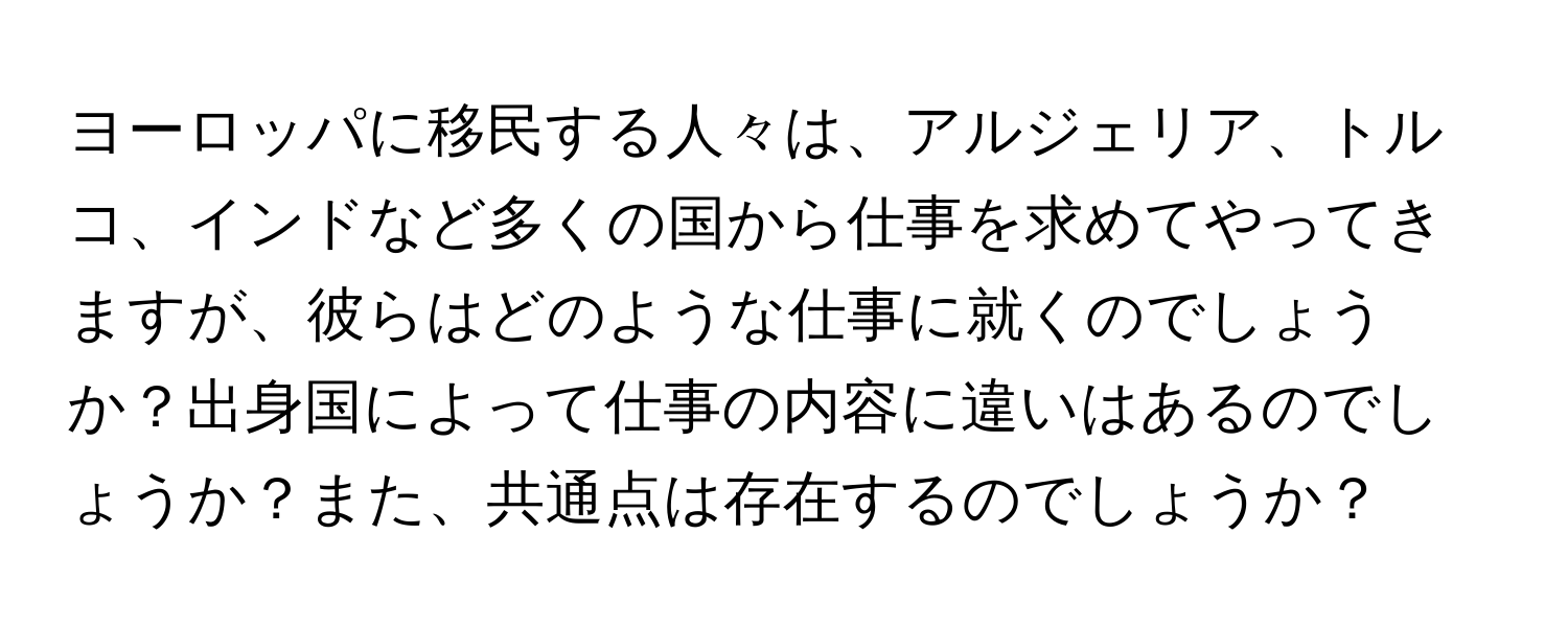 ヨーロッパに移民する人々は、アルジェリア、トルコ、インドなど多くの国から仕事を求めてやってきますが、彼らはどのような仕事に就くのでしょうか？出身国によって仕事の内容に違いはあるのでしょうか？また、共通点は存在するのでしょうか？