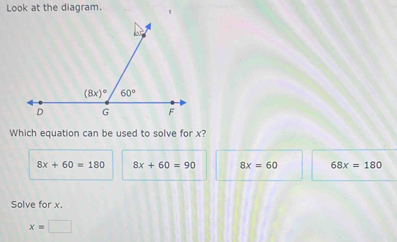 Look at the diagram.
Which equation can be used to solve for x?
8x+60=180 8x+60=90 8x=60 68x=180
Solve for x.
x=□