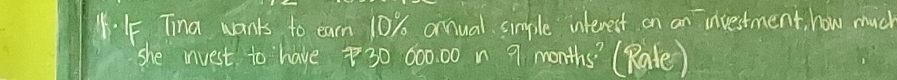 Tina wants to earn 10% arnual simple interest on an investment, how much 
she mnvest to have 30 00000 n 9 months ' (Rate)