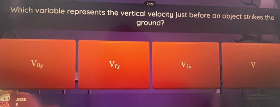 7/22 
Which variable represents the vertical velocity just before an object strikes the 
ground? 
Voy Vty a surd fx v 
1 1 

JOSE 
E