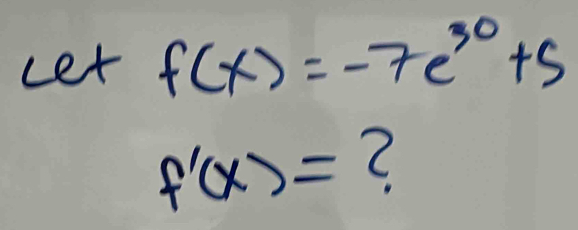 Let f(x)=-7e^(30)+5
f'(x)= 2