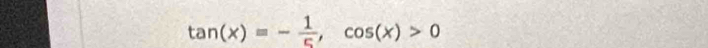 tan (x)=- 1/5 , cos (x)>0