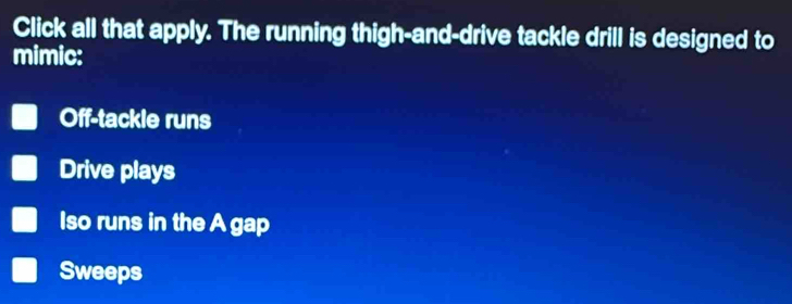 Solved: Click all that apply. The running thigh-and-drive tackle drill ...