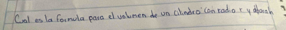 Cal es la formola para el volmen de on cilindro'`con radio r ydforah
