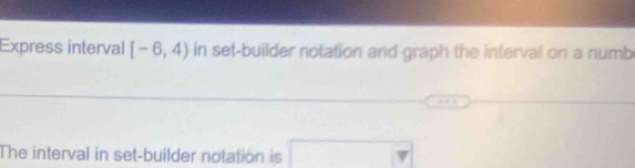 Express interval [-6,4) in set-builder notation and graph the interval on a numb 
The interval in set-builder notation is