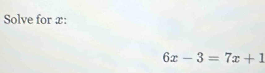 Solve for x :
6x-3=7x+1