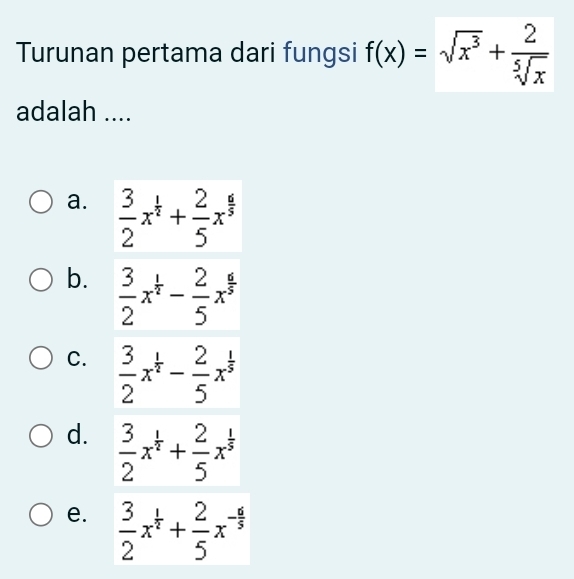 Turunan pertama dari fungsi f(x)=sqrt(x^3)+ 2/sqrt[5](x) 
adalah ....
a.
b.
C.
d.
e.