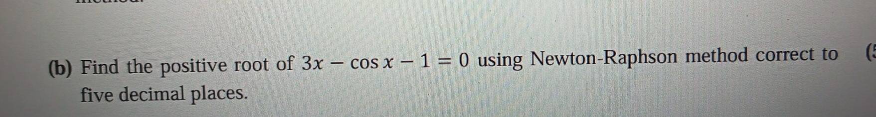 Solved: Find the positive root of 3x-cos x-1=0 using Newton-Raphson ...