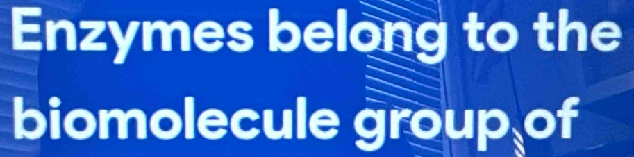 Enzymes belong to the 
biomolecule group of