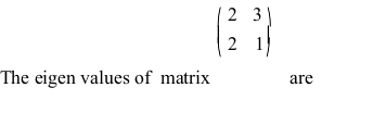 beginpmatrix 2&3 2&1endpmatrix
The eigen values of matrix are