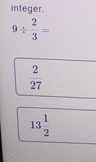 integer.
9/  2/3 =
 2/27 
13 1/2 