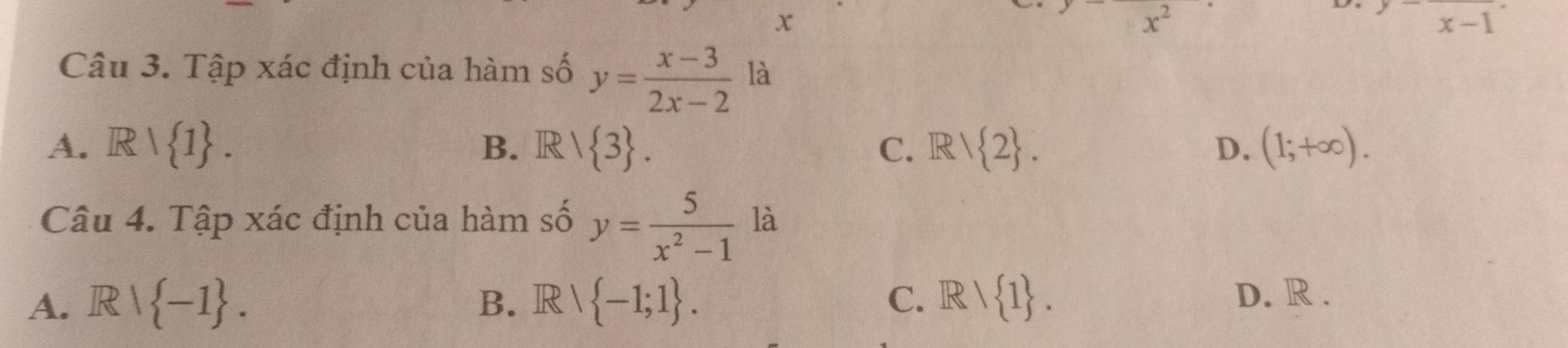 x
x^(2^(y-)x-1
Câu 3. Tập xác định của hàm số y=frac x-3)2x-2 là
A. R/ 1. B. R  3. C. R/ 2. D. (1;+∈fty ). 
Câu 4. Tập xác định của hàm số y= 5/x^2-1  là
A. Rvee  -1. Rvee  -1;1. C. Rvee  1. D. R .
B.