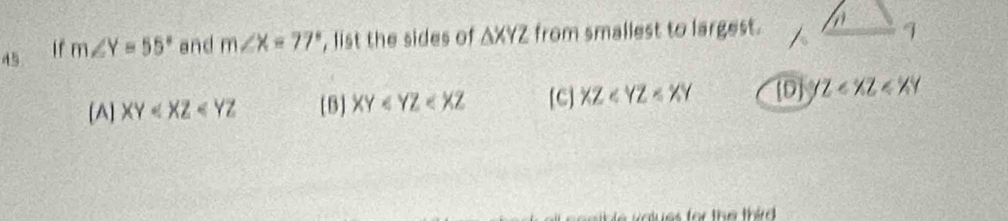 If m∠ Y=55° and m∠ X=77° , list the sides of △ XYZ from smallest to largest.
[A] XY [B] XY [C] XZ D z
a t es or  the  thir