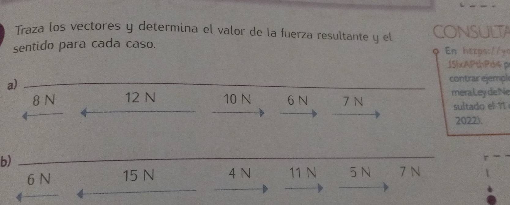 Traza los vectores y determina el valor de la fuerza resultante y el
COnSULTA
sentido para cada caso.
En https:/lyt
J5lxAPthPd4 p
a)
contrar ejempl
8 N 12 N 10 N 6 N 7 N mera Ley de Ne
sultado el 11
2022).
b)
4 N
6 N 15 N 11 N 5 N 7 N