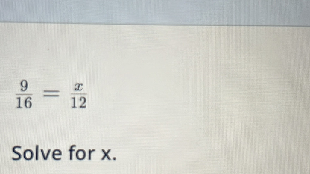  9/16 = x/12 
Solve for x.