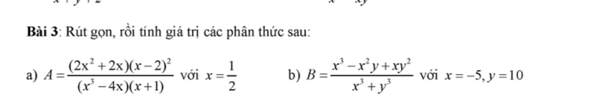 Rút gọn, rồi tính giá trị các phân thức sau: 
a) A=frac (2x^2+2x)(x-2)^2(x^3-4x)(x+1) với x= 1/2  b) B= (x^3-x^2y+xy^2)/x^3+y^3  với x=-5, y=10