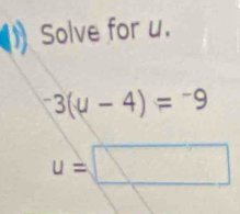 Solve for u.
^-3(u-4)=^-9
u=□