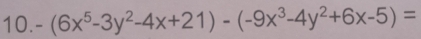 -(6x^5-3y^2-4x+21)-(-9x^3-4y^2+6x-5)=