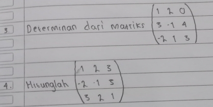 Determinan dari marriks beginpmatrix 1&2&0 3&-1&4 -2&1&3endpmatrix
4. Hitunglah beginpmatrix 1&2&3 -2&-1&5 3&2&1endpmatrix