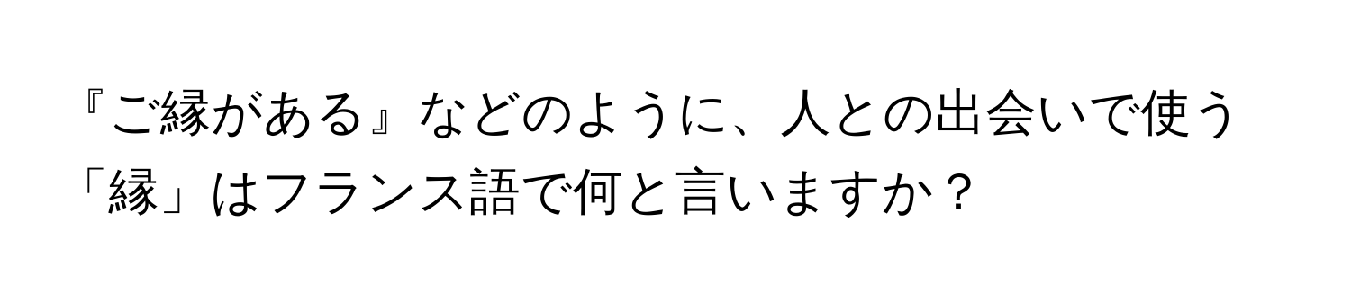 『ご縁がある』などのように、人との出会いで使う「縁」はフランス語で何と言いますか？