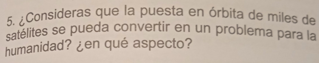 ¿Consideras que la puesta en órbita de miles de 
satélites se pueda convertir en un problema para la 
humanidad? ¿en qué aspecto?