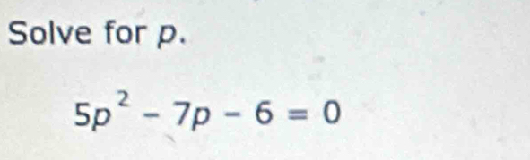 Solve for p.
5p^2-7p-6=0