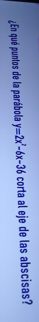 ¿En qué puntos de la parábola y=2x^2-6x-36 corta al eje de las abscisas?