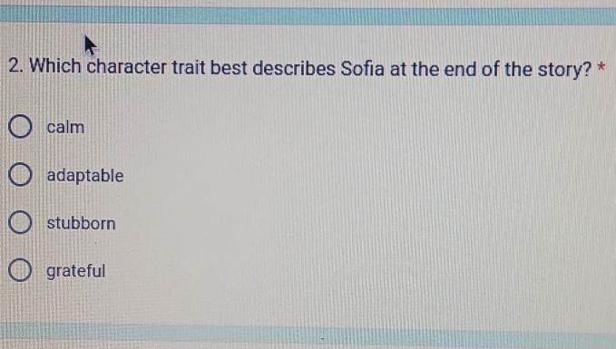 Which character trait best describes Sofia at the end of the story? *
calm
adaptable
stubborn
grateful