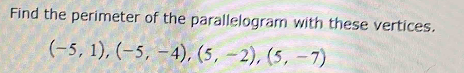 Find the perimeter of the parallelogram with these vertices.
(-5,1), (-5,-4), (5,-2),(5,-7)