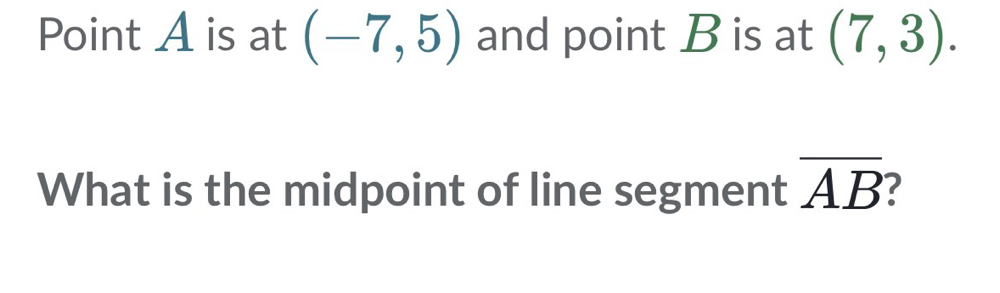 Point A is at (-7,5) and point B is at (7,3). 
What is the midpoint of line segment overline AB 7