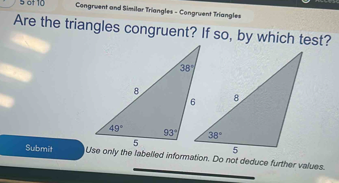 of 10 Congruent and Similar Triangles - Congruent Triangles
Are the triangles congruent? If so, by which test?
Submit