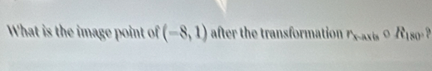 What is the image point of (-8,1) after the transformation r_xto axiscirc R_180circ ?