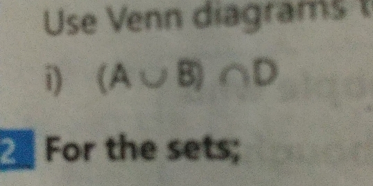 Use Venn diagrams 
i) (A∪ B)∩ D
2 For the sets;