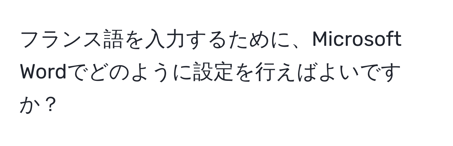 フランス語を入力するために、Microsoft Wordでどのように設定を行えばよいですか？