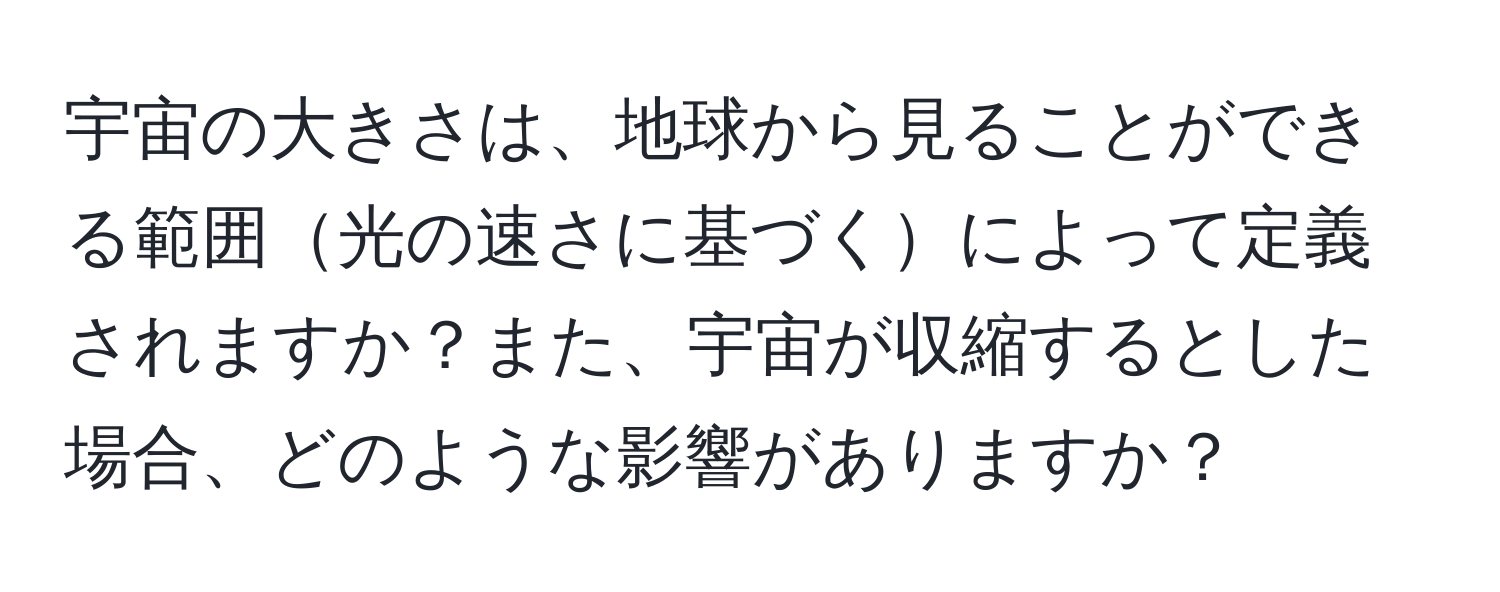 宇宙の大きさは、地球から見ることができる範囲光の速さに基づくによって定義されますか？また、宇宙が収縮するとした場合、どのような影響がありますか？