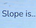 Slope is...