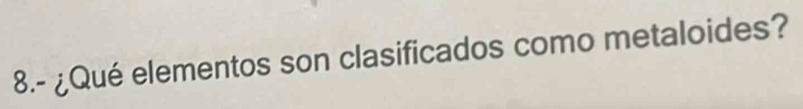 8.- ¿Qué elementos son clasificados como metaloides?