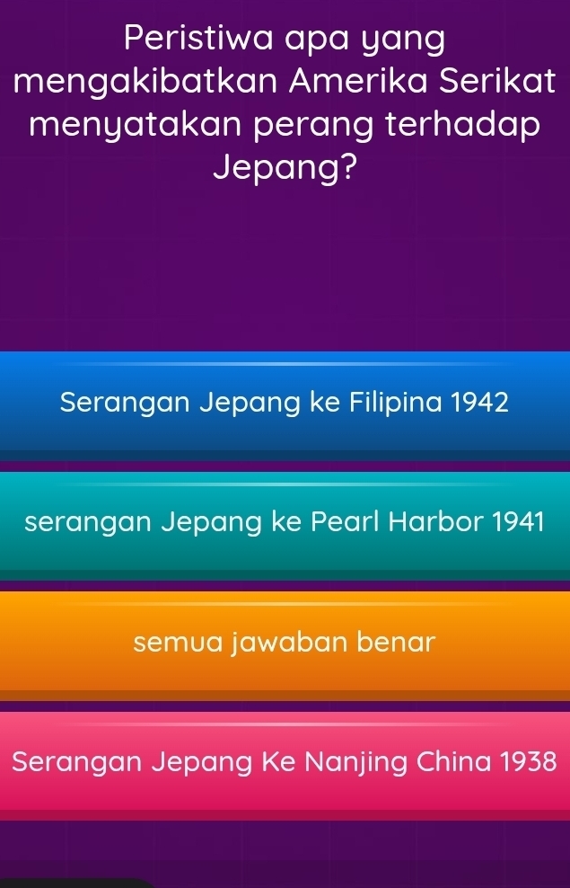 Peristiwa apa yang
mengakibatkan Amerika Serikat
menyatakan perang terhadap
Jepang?
Serangan Jepang ke Filipina 1942
serangan Jepang ke Pearl Harbor 1941
semua jawaban benar
Serangan Jepang Ke Nanjing China 1938