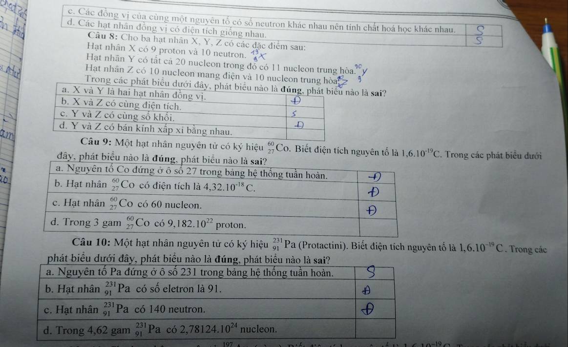 c. Các đồng vị của cùng một nguyên tố có số neutron khác nhau nên tính chất hoá học khác nhau.
d. Các hạt nhân đồng vị có điện tích giống nhau.
Câu 8: Cho ba hạt nhân X, Y, Z có các đặc điểm sau:
Hạt nhân X có 9 proton và 10 neutron. beginarrayr 19 9endarray x
Hạt nhân Y có tất cả 20 nucleon trong đó có 11 nucleon trung hòa beginarrayr 90 11endarray
Hạt nhân Z có 10 nucleon mang điện và 10 nucleon trung hòa 5
Trong các phát biểu dào là sai?
Một hạt nhân nguyên tử có ký hiệu beginarrayr 60 27endarray Co. Biết điện tích nguyên tố là 1,6.10^(-19)C. Trong các phát biểu dưới
đây, phát bi
Câu 10: Một hạt nhân nguyên tử có ký hiệu _(91)^(231)Pa (Protactini). Biết điện tích nguyên tố là 1,6.10^(-19)C. Trong các
phát biểu dưới đây, phát biểu nào
197 1-19